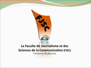 La Faculte de Journalisme et des Sciences de la Communication  (FJSC) l’Universite de Bucarest 