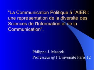 &quot;La Communication Politique à l'AIERI: une repr ése ntation de la diversité des Sciences de l'Information et de la Communication&quot;. ,[object Object],[object Object]