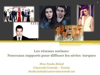 Les réseaux sociaux:
Nouveaux supports pour diffuser les séries turques
Mme Nouha Belaid
Université Centrale – Tunisie
Nouha.belaid@universitecentrale.net
1
 