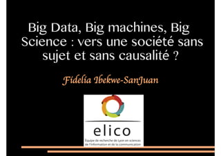 Big Data, Big machines, Big
Science : vers une société sans
sujet et sans causalité ?
Fidelia Ibekwe-SanJuan	

 