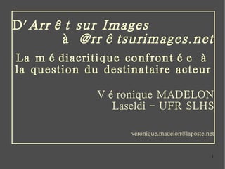 D' Arrêt sur Images   à  @rrêtsurimages.net La médiacritique confrontée à la question du destinataire acteur Véronique MADELON Laseldi - UFR SLHS [email_address] 