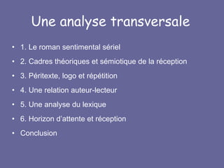 Une analyse transversale 1. Le roman sentimental sériel 2. Cadres théoriques et sémiotique de la réception 3. Péritexte, logo et répétition 4. Une relation auteur-lecteur 5. Une analyse du lexique 6. Horizon d’attente et réception Conclusion 