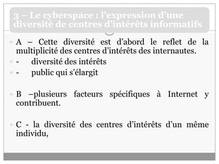 A – Cette diversité est d’abord le reflet de la multiplicité des centres d’intérêts des internautes.- 	diversité des intérêts-	public qui s’élargitB –plusieurs facteurs spécifiques à Internet y contribuent. C - la diversité des centres d’intérêts d’un même individu,