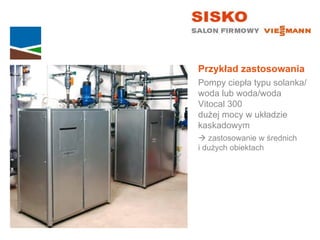 Przykład zastosowania
Pompy ciepła typu solanka/
woda lub woda/woda
Vitocal 300
dużej mocy w układzie
kaskadowym
 zastosowanie w średnich
i dużych obiektach
 