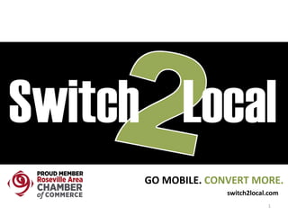 switch2local.com
GO	MOBILE.	CONVERT	MORE.
1
 