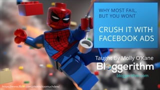 WHY MOST FAIL,
BUT YOU WONT
CRUSH IT WITH
FACEBOOK ADS
Taught By Molly O’Kane
bloggerithm.com
https://www.flickr.com/photos/toomuchdew/
 