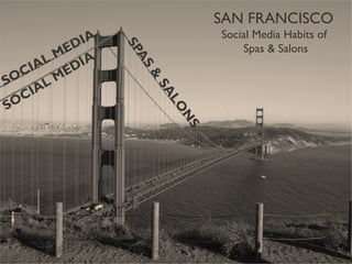 SAN FRANCISCO  Social Media Habits of  Spas & Salons 