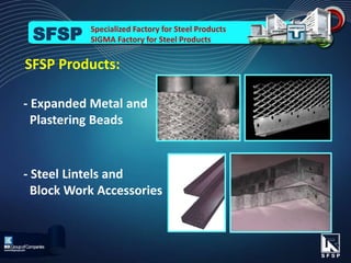 - Expanded Metal and
Plastering Beads
- Steel Lintels and
Block Work Accessories
SFSP Products:
Specialized Factory for Steel Products
SIGMA Factory for Steel ProductsSFSP
 