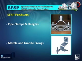 - Pipe Clamps & Hangers
- Marble and Granite Fixings
SFSP Products:
Specialized Factory for Steel Products
SIGMA Factory for Steel ProductsSFSP
 