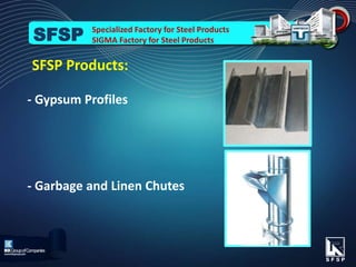 - Gypsum Profiles
- Garbage and Linen Chutes
SFSP Products:
Specialized Factory for Steel Products
SIGMA Factory for Steel ProductsSFSP
 