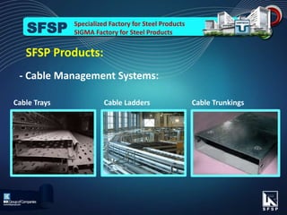 - Cable Management Systems:
Cable Ladders Cable TrunkingsCable Trays
SFSP Products:
Specialized Factory for Steel Products
SIGMA Factory for Steel ProductsSFSP
 