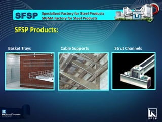 Cable Supports Strut ChannelsBasket Trays
SFSP Products:
Specialized Factory for Steel Products
SIGMA Factory for Steel ProductsSFSP
 