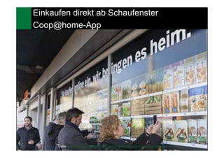 14
Einkaufen direkt ab Schaufenster
Coop@home-App
Quelle: http://www.20min.ch/finance/news/story/Einkaufen-direkt-ab-Schaufenster-28942692
 