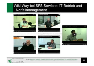 6
Wiki-Way bei SFS Services: IT-Betrieb und
Notfallmanagement
Quelle: http://www.e20cases.org/fallstudie/sfs-services-ag-einsatz-eines-wikis-zur-wissenskollaboration/
 