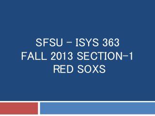 SFSU - ISYS 363
FALL 2013 SECTION-1
RED SOXS
 