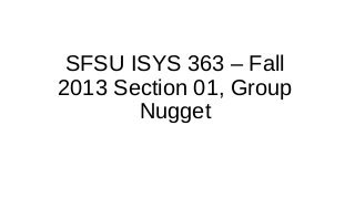 SFSU ISYS 363 – Fall
2013 Section 01, Group
Nugget
 