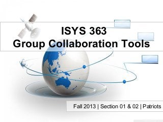 ISYS 363
Group Collaboration Tools
Fall 2013 | Section 01 & 02 | Patriots
 