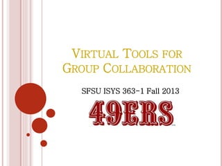 VIRTUAL TOOLS FOR
GROUP COLLABORATION
SFSU ISYS 363-1 Fall 2013
 