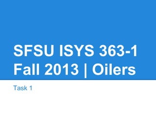 SFSU ISYS 363-1
Fall 2013 | Oilers
Task 1
 