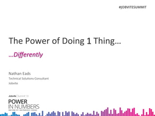 The	
  Power	
  of	
  Doing	
  1	
  Thing…	
  
…Diﬀerently	
  
Nathan	
  Eads	
  
Technical	
  Solu:ons	
  Consultant	
  
Jobvite	
  	
  
 