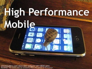 High Performance Mobile stevesouders.com/docs/sfsv-webperf-20110830.pptx Disclaimer: This content does not necessarily reflect the opinions of my employer. 