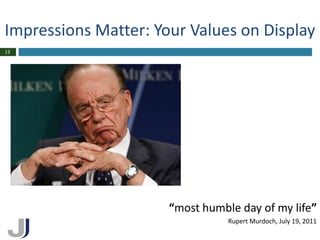 Impressions Matter: Your Values on Display
13




                      “most humble day of my life”
                                 Rupert Murdoch, July 19, 2011
 