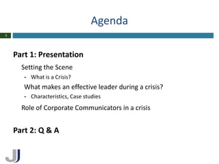 Agenda
3




    Part 1: Presentation
      Setting the Scene
       - What is a Crisis?
       What makes an effective leader during a crisis?
       - Characteristics, Case studies
      Role of Corporate Communicators in a crisis


    Part 2: Q & A
 