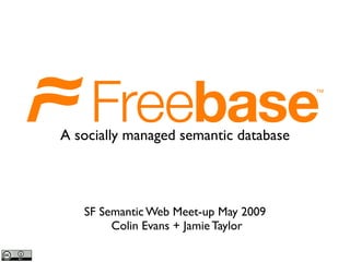SF Semantic Web Meet-up May 2009
Colin Evans + Jamie Taylor
A socially managed semantic database
 