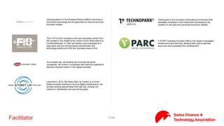 15/71Facilitator
BlueLion is a nucleus for startups in the fields of ICT and CleanTech.
Our incubator was opened in May 2012 in the ultra modern
premises in Zürich-Schwamendingen. BlueLion is a non-profit
organisation supported by a prominent sponsorship. BlueLion
reports itself as a breeding ground for future internet rockstars.
Au cœur de la ville de Sion, à deux pas de la très vivante et animée
place du Midi, l’Espace Création anime avec bonheur les locaux de
l’une des plus belles bâtisses de la cité et se veut au service des
start-ups.
Fongit is a start-up accelerator that functions as a private, non-
profit foundation, whose mission is support early-stage, high-tech
ventures.
FUSION is Switzerland’s Fintech Acceleration Program. Based out of
city center of Geneva, Fusion selects about 10 fintech startups from
all over the world for its 12-months acceleration program. Fusion
capitalises on Switzerland’s position as a global hub for financial
services as well as its world-beating reputation for innovation to
drive the fintech agenda.
Founded in 2010 as a NPO, ImpactHub Zürich is a coworking space
and home for 600+ entrepreneurs, startups and corporate partners.
We foster innovation through collaboration and provide a space
where entrepreneurs and all kinds of innovators come together to
prototype the future of business and build new models for a world
that works for all.
The International Create Challenge is a free of charge, 3-week
immersive super accelerator program that gives entrepreneurs the
opportunity to drive their projects to a Minimum Viable Product. It
is a unique program combining state-of-art technologies and cutting
edge research, mentors-lead coaching, micro-seed investment and
a star prize of more than CHF 100’000.-
MassChallenge is the most startup-friendly accelerator on the
planet: no equity and not-for-profit, we're obsessed with helping
entrepreneurs across any industry. Through our global network of
accelerators in Boston, London, Jerusalem, Lausanne and Mexico
City and unrivaled access to our corporate partners, we can have a
massive impact.
 