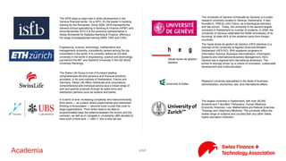 4/71Academia
The ISFB plays a major role in skills development in the Geneva
financial center. As a NPO, it's the leader in banking training for the
Romandie. Since 2006, ISFB represents the Geneva School
specializing in Banking & Finance (HFBF) and since November 2012
it is the exclusive representative in Swiss-Romandie for Kalaidos
Banking & Finance, offering a full range of postgraduate training
(MAS, DAS and CAS).
Engineering, science, technology, mathematics and management
university, consistently ranked among the top universities in the
world. It is currently ranked as 3rd best university in the world in
engineering, science and technology, just behind the MIT and
Stanford University in the QS World University Rankings.
The Swiss Life Group is one of Europe's leading comprehensive life
and pensions and financial solutions providers. In its core markets
of Switzerland, France and Germany, Swiss Life offers individuals
and corporations comprehensive and individual advice plus a broad
range of own and partner products through its sales force and
distribution partners such as brokers and banks.
In a world of ever increasing complexity and interconnectivity, think
tanks — as a place where experimental and networked thinking is
encouraged — become more crucial than ever to large
organizations. Think tanks need to be able to proportionately keep
the balance between the known and the unknown, as well as to
navigate in uncertainty.UBS decided to have such a think tank —
UBS Y, this is who we are.
The University of Geneva (Université de Genève) is a public
research university located in Geneva, Switzerland. It was founded
in 1559 by John Calvin, as a theological seminary and law school.
Today, the university is the second-largest university in Switzerland
by number of students. In 2009, the University of Geneva
celebrated the 450th anniversary of its founding. At least 40% of the
students come from foreign countries.
The Haute école de gestion de Genève (HEG-Genève) is a member
of the University of Applied Sciences Western Switzerland (HES-SO).
With academic programs in Information Science, Business
Administration, Information Systems and International Business
Management, HEG-Geneva has a regional and international
dimension. The school is strongly driven by a culture of innovation,
sustainable development and multiculturalism.
Research university specialized in the fields of business
administration, economics, law, and international affairs
The largest university in Switzerland, with over 26,000 students and
7 faculties: Philosophy, Human Medicine, Economic Sciences, Law,
Mathematics and Natural Sciences, Theology and Veterinary
Medicine. The university offers the widest range of subjects and
courses than any other Swiss higher education institution.
 