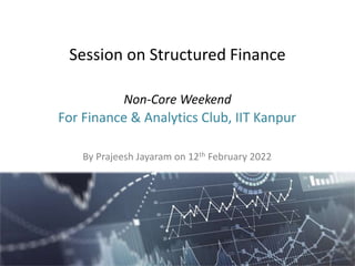 Session on Structured Finance
Non-Core Weekend
For Finance & Analytics Club, IIT Kanpur
By Prajeesh Jayaram on 12th February 2022
 