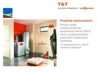 Przykład zastosowania Pompa ciepła solanka/woda lub woda/woda Vitocal 300-G wraz z podgrzewaczem poziomym ciepłej wody użytkowej    zastosowanie w małych  i średnich obiektach 