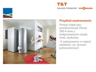 Przykład zastosowania Pompa ciepła typu powietrze/woda Vitocal  300-A wraz z podgrzewaczem ciepłej wody użytkowej    zastosowanie w małych  obiektach, np. domach jednorodzinnych 