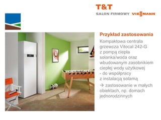 Przykład zastosowania Kompaktowa centrala grzewcza Vitocal 242-G  z pompą ciepła solanka/woda oraz wbudowanym zasobnikiem ciepłej wody użytkowej  - do współpracy  z instalacją solarną    zastosowanie w małych  obiektach, np. domach jednorodzinnych 