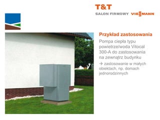 Przykład zastosowania Pompa ciepła typu powietrze/woda Vitocal  300-A do zastosowania  na zewnątrz budynku    zastosowanie w małych  obiektach, np. domach jednorodzinnych 