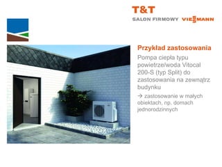 Przykład zastosowania Pompa ciepła typu powietrze/woda Vitocal  200-S (typ Split) do zastosowania na zewnątrz budynku    zastosowanie w małych  obiektach, np. domach jednorodzinnych 