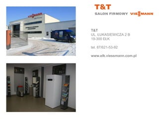 T&T UL. ŁUKASIEWICZA 2 B 19-300 EŁK tel. 87/621-53-92‎ www.elk.viessmann.com.pl 