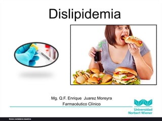 Dislipidemia
Mg. Q.F. Enrique Juarez Moreyra
Farmacéutico Clínico
 