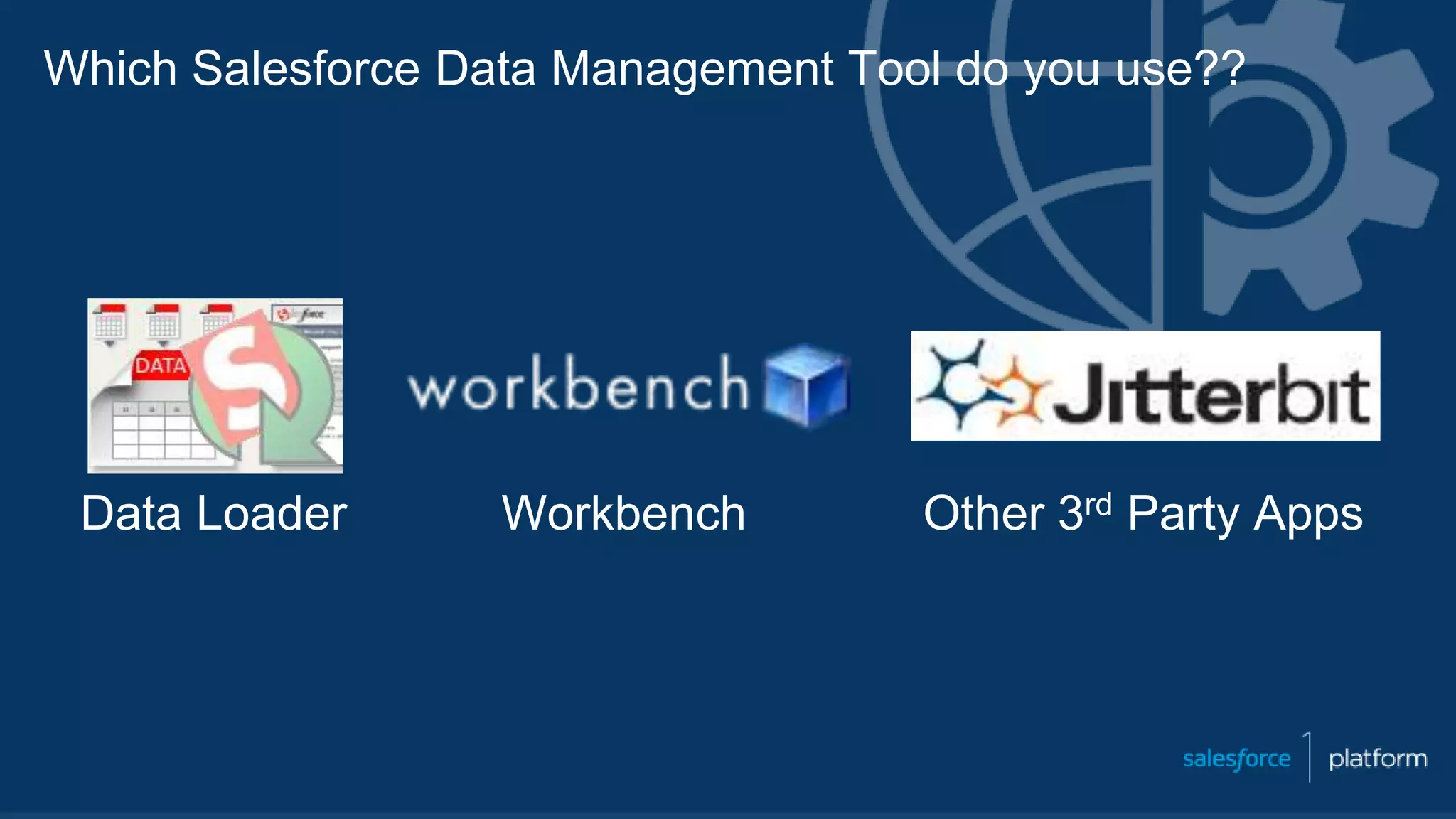 Which Salesforce Data Management Tool do you use??
Data Loader Workbench Other 3rd Party Apps
 
