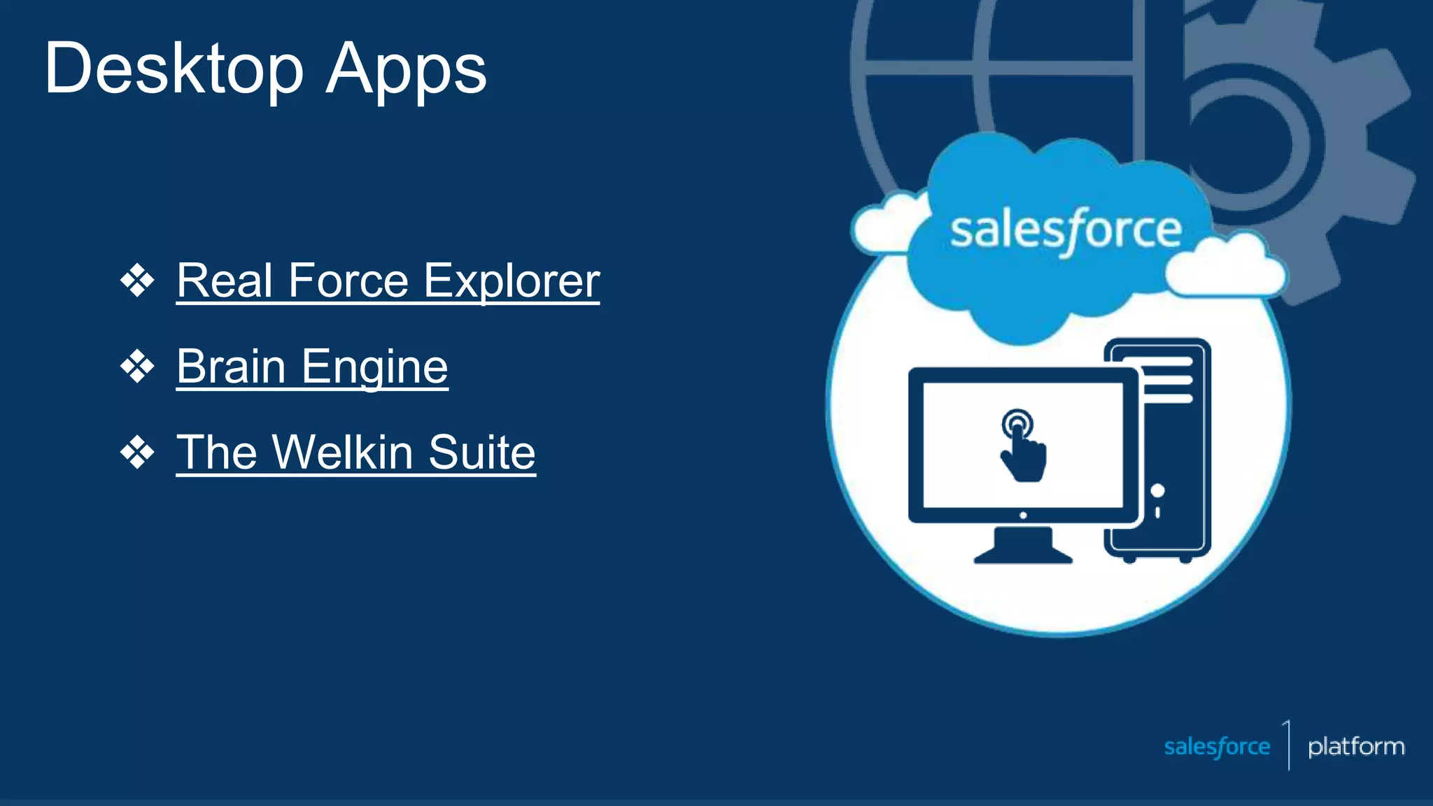 Desktop Apps
❖ Real Force Explorer
❖ Brain Engine
❖ The Welkin Suite
 