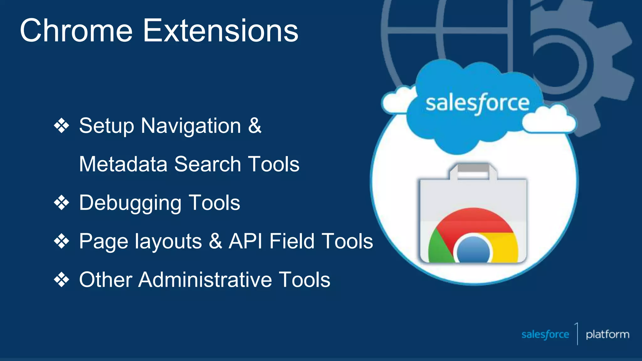 Chrome Extensions
❖ Setup Navigation &
Metadata Search Tools
❖ Debugging Tools
❖ Page layouts & API Field Tools
❖ Other Administrative Tools
 
