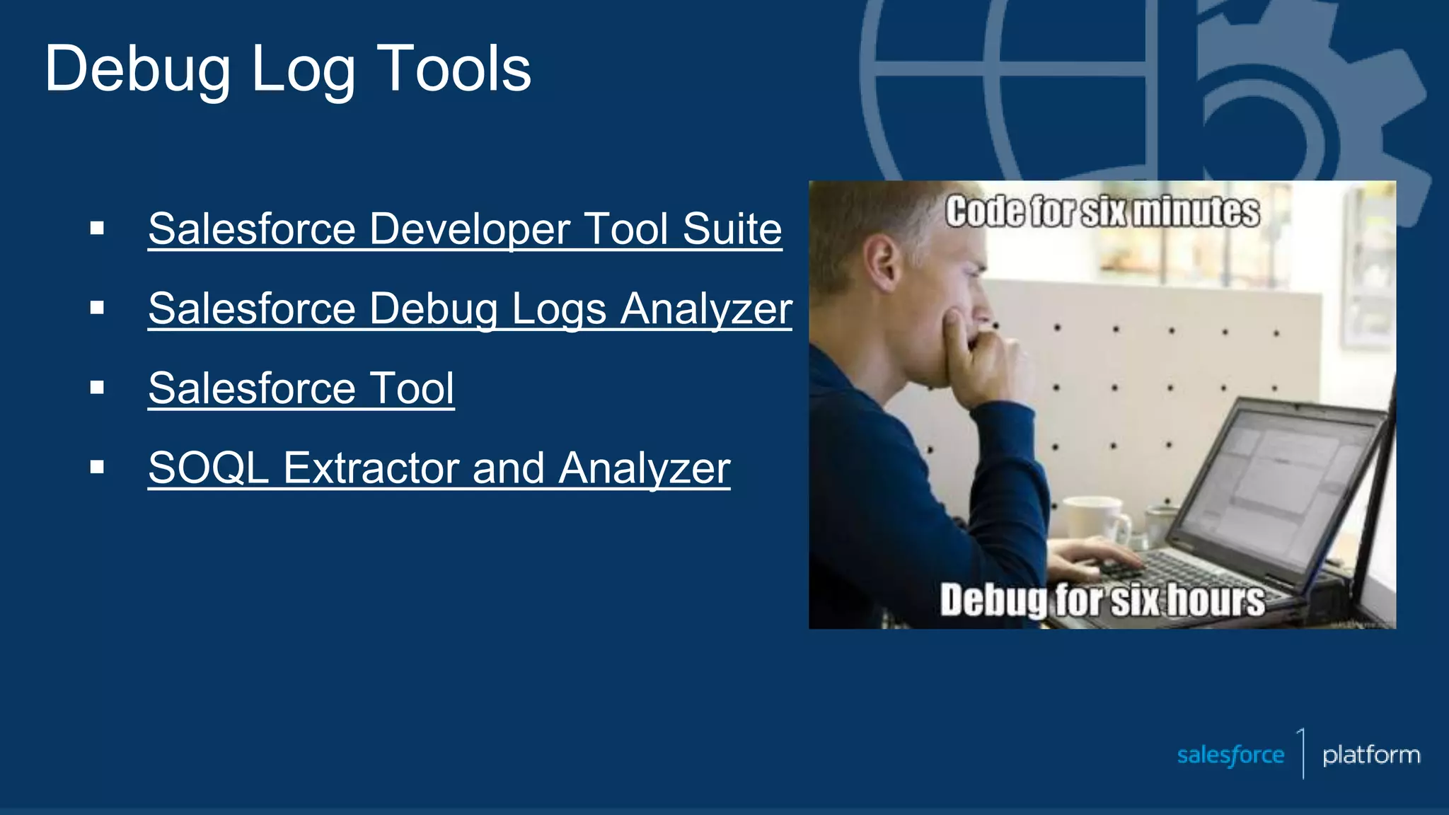 Debug Log Tools
 Salesforce Developer Tool Suite
 Salesforce Debug Logs Analyzer
 Salesforce Tool
 SOQL Extractor and Analyzer
 