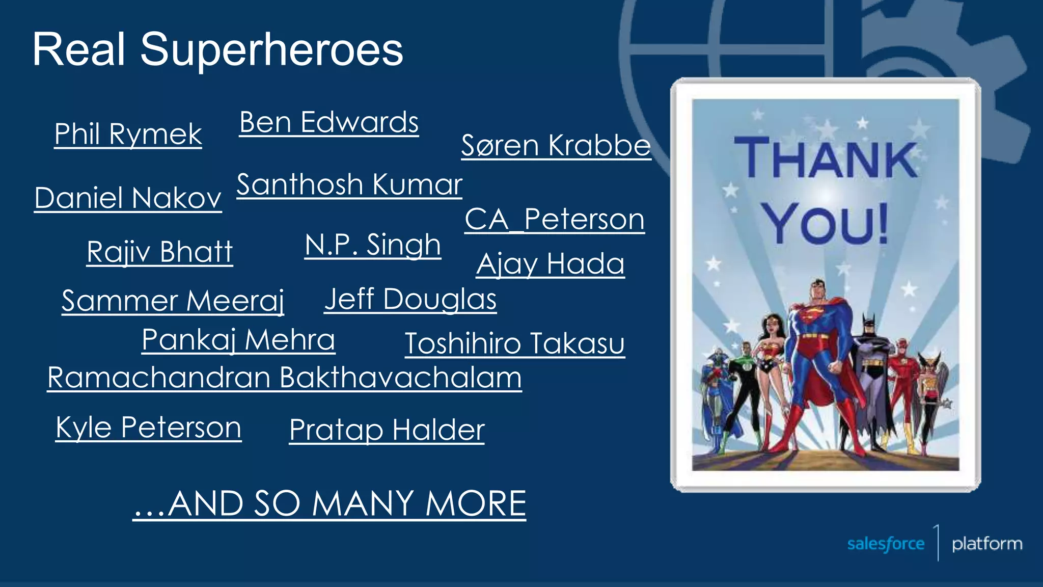Phil Rymek Ben Edwards
Sammer Meeraj
Pankaj Mehra
N.P. Singh
Daniel Nakov Santhosh Kumar
Ramachandran Bakthavachalam
Ajay Hada
Søren Krabbe
Kyle Peterson
Jeff Douglas
Toshihiro Takasu
CA_Peterson
Real Superheroes
Pratap Halder
Rajiv Bhatt
…AND SO MANY MORE
 