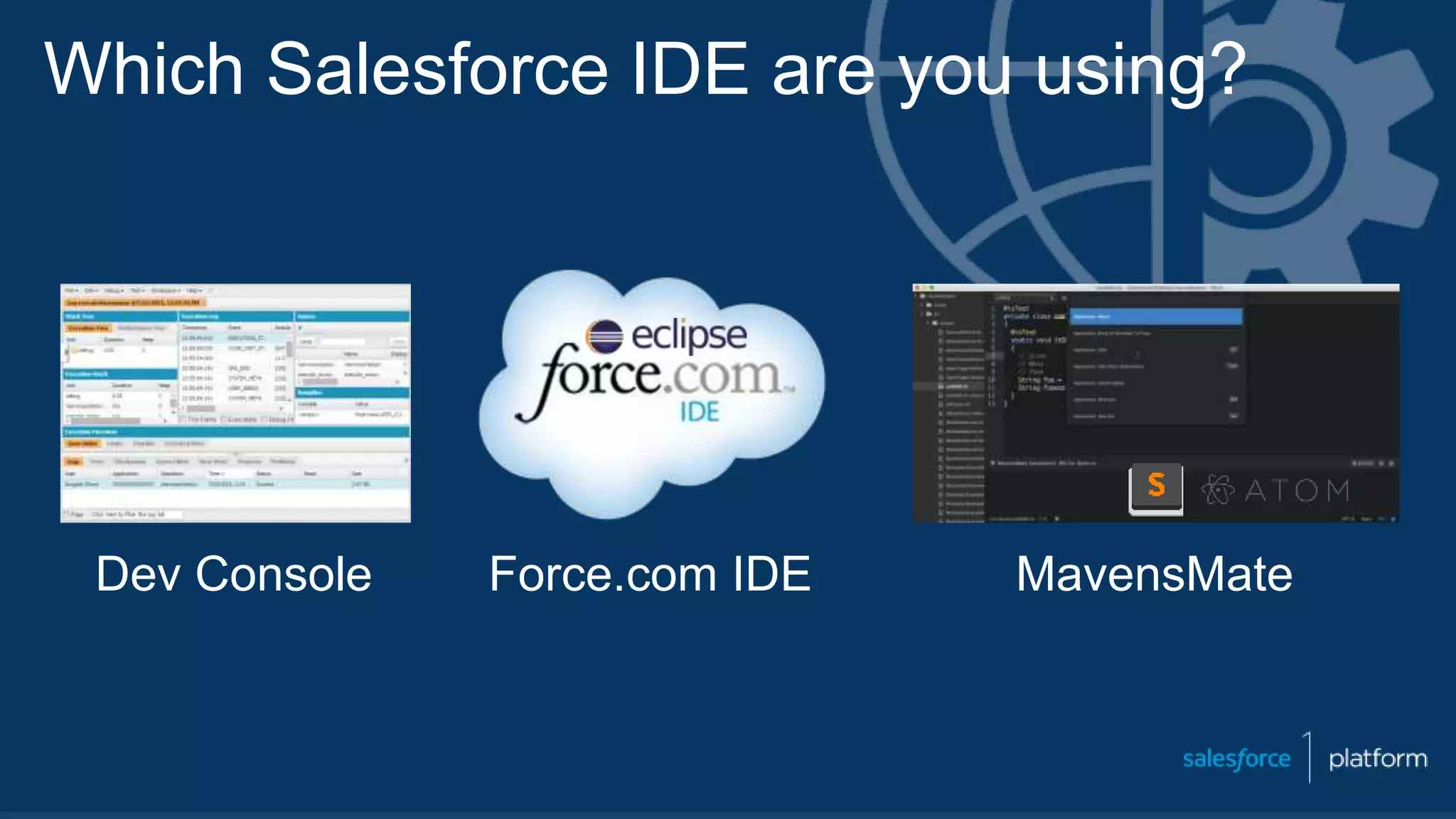 Which Salesforce IDE are you using?
Dev Console Force.com IDE MavensMate
 