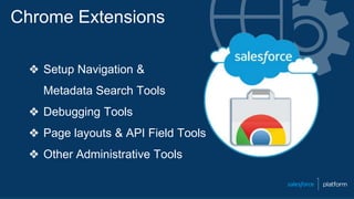 Chrome Extensions
❖ Setup Navigation &
Metadata Search Tools
❖ Debugging Tools
❖ Page layouts & API Field Tools
❖ Other Administrative Tools
 