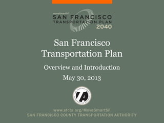 www.sfcta.org/MoveSmartSF
SAN FRANCISCO COUNTY TRANSPORTATION AUTHORITY
San Francisco
Transportation Plan
Overview and Introduction
May 30, 2013
 