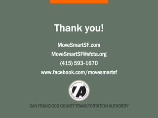 SAN FRANCISCO COUNTY TRANSPORTATION AUTHORITY
Thank you!
MoveSmartSF.com
MoveSmartSF@sfcta.org
(415) 593-1670
www.facebook.com/movesmartsf
 