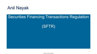 Sensitivity: Internal & Restricted
Anil Nayak
Securities Financing Transactions Regulation
(SFTR)
1
 