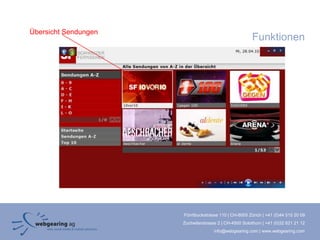Übersicht Sendungen
                                                        Funktionen




                      Förrlibuckstrasse 110 | CH-8005 Zürich | +41 (0)44 515 20 09
                      Zuchwilerstrasse 2 | CH-4500 Solothurn | +41 (0)32 621 21 12
                                     info@webgearing.com | www.webgearing.com
 