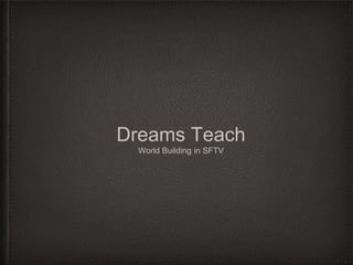 Dreams Teach 
World Building in SFTV 
 